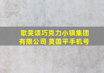 歌斐颂巧克力小镇集团有限公司 莫国平手机号